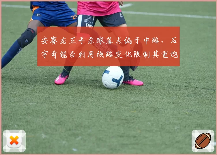 安赛龙正手杀球落点偏于中路，石宇奇能否利用线路变化限制其重炮？