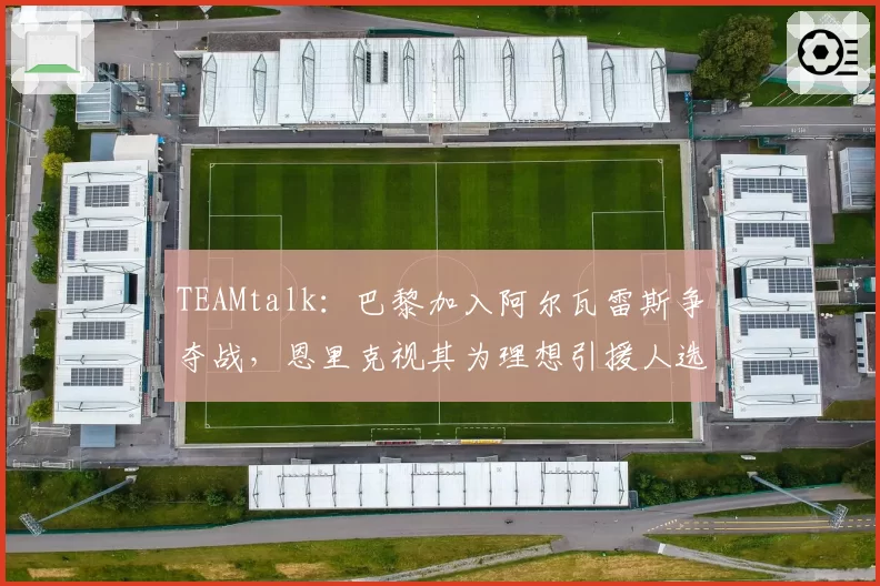 TEAMtalk：巴黎加入阿尔瓦雷斯争夺战，恩里克视其为理想引援人选