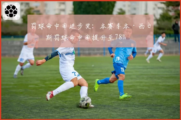 罚球命中率进步奖：本赛季本·西蒙斯罚球命中率提升至78%