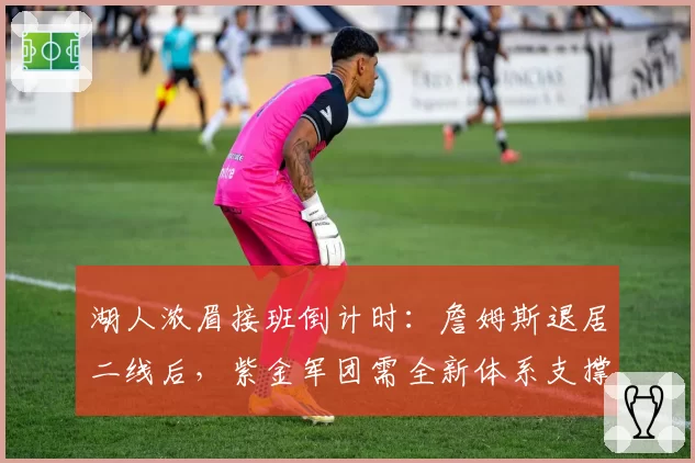 湖人浓眉接班倒计时:詹姆斯退居二线后,紫金军团需全新体系支撑