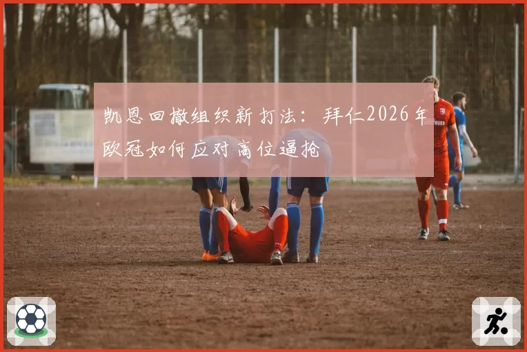 凯恩回撤组织新打法:拜仁2026年欧冠如何应对高位逼抢