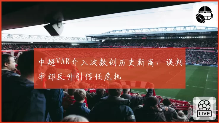 中超VAR介入次数创历史新高,误判率却反升引信任危机