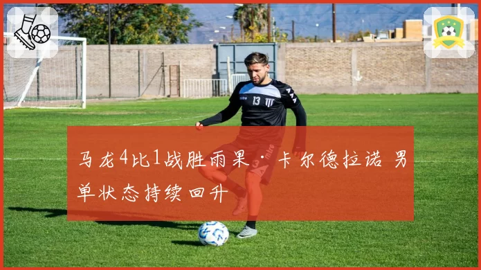 马龙4比1战胜雨果·卡尔德拉诺 男单状态持续回升