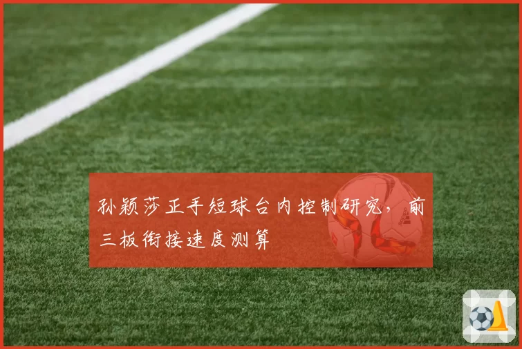 孙颖莎正手短球台内控制研究，前三板衔接速度测算