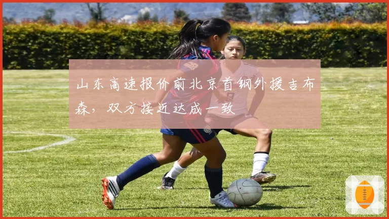 山东高速报价前北京首钢外援吉布森，双方接近达成一致