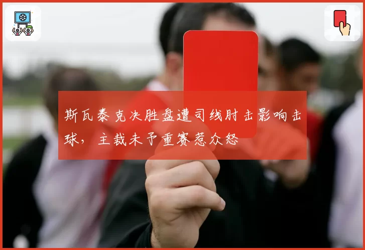 斯瓦泰克决胜盘遭司线肘击影响击球，主裁未予重赛惹众怒