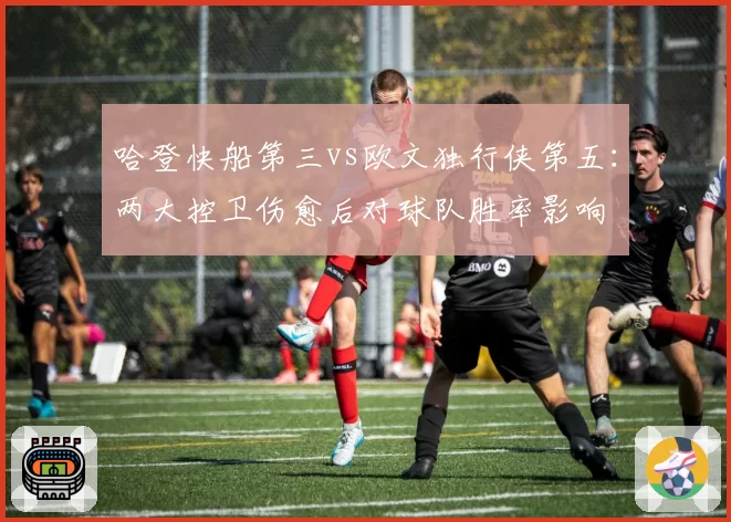 哈登快船第三vs欧文独行侠第五：两大控卫伤愈后对球队胜率影响