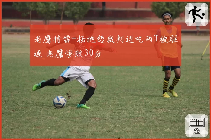 老鹰特雷-杨抱怨裁判连吃两T被驱逐 老鹰惨败30分