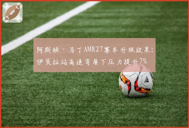 阿斯顿·马丁AMR27赛车升级效果:伊莫拉站高速弯角下压力提升7%