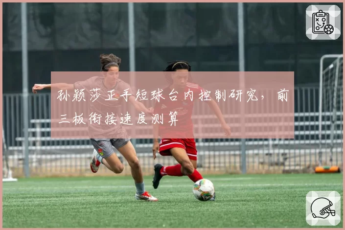 孙颖莎正手短球台内控制研究，前三板衔接速度测算