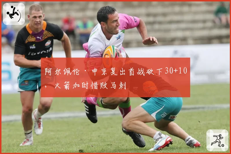 阿尔佩伦·申京复出首战砍下30+10，火箭加时惜败马刺