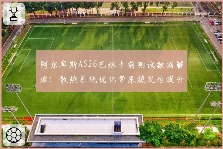 阿尔卑斯A526巴林季前测试数据解读:散热系统优化带来稳定性提升