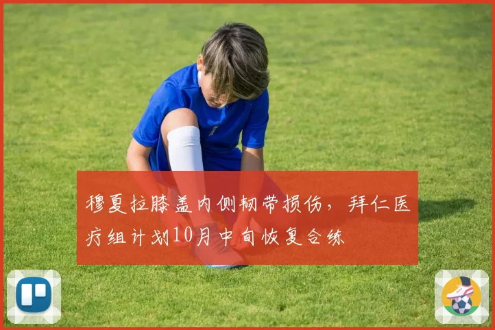 穆夏拉膝盖内侧韧带损伤,拜仁医疗组计划10月中旬恢复合练