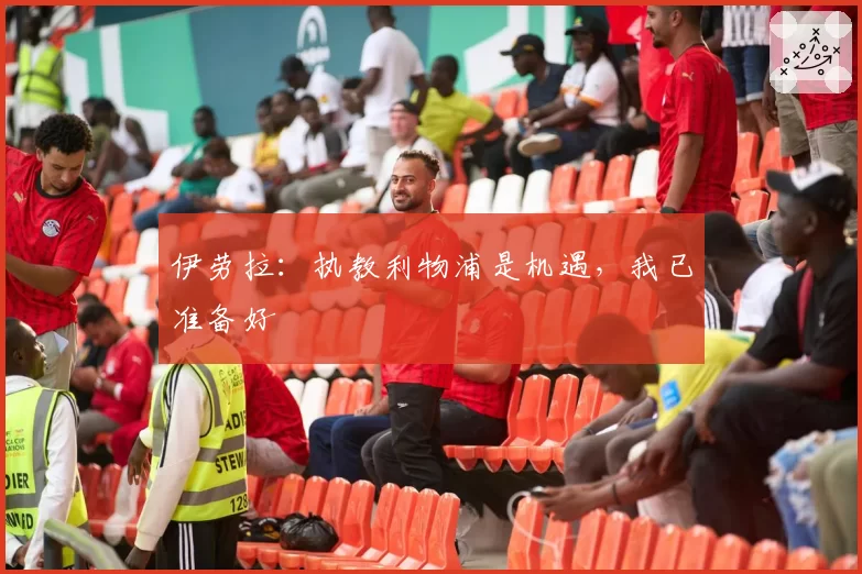 伊劳拉：执教利物浦是机遇，我已准备好