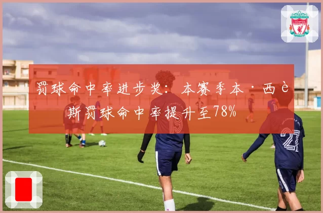 罚球命中率进步奖：本赛季本·西蒙斯罚球命中率提升至78%