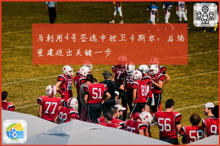 马刺用4号签选中控卫卡斯尔,后场重建迈出关键一步