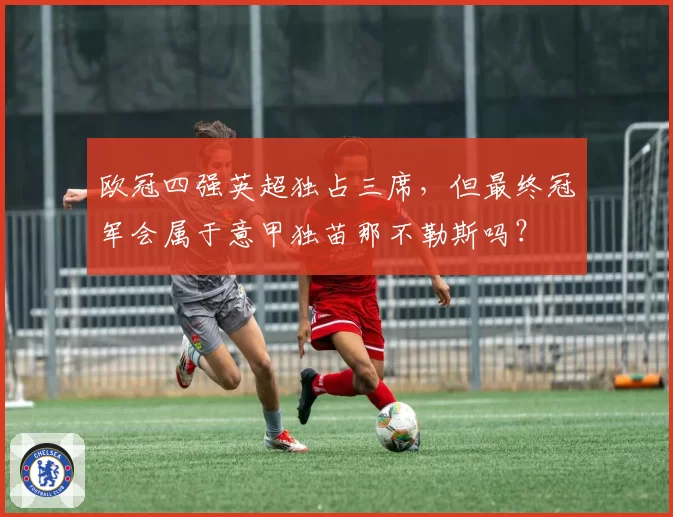 欧冠四强英超独占三席，但最终冠军会属于意甲独苗那不勒斯吗？