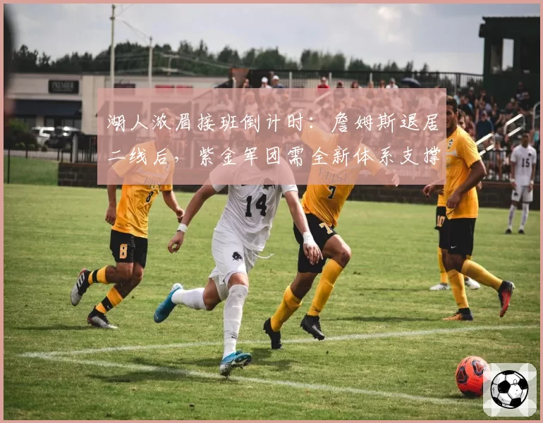 湖人浓眉接班倒计时:詹姆斯退居二线后,紫金军团需全新体系支撑