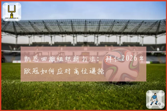 凯恩回撤组织新打法:拜仁2026年欧冠如何应对高位逼抢