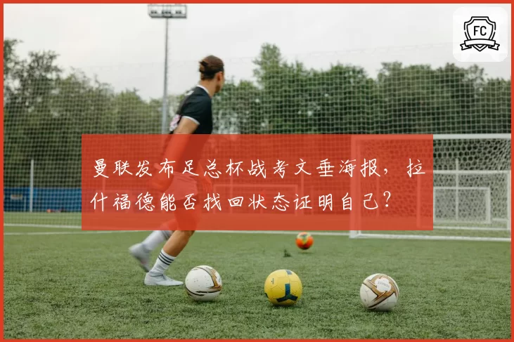 曼联发布足总杯战考文垂海报,拉什福德能否找回状态证明自己?